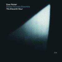 The Eleventh Hour - Evan Parker Electro-acoustic Ens