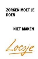 Zorgen moet je doen, niet maken