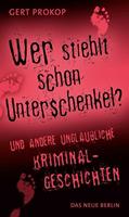 Gert Prokop Wer stiehlt schon Unterschenkel:und andere unglaubliche Kriminalgeschichten 