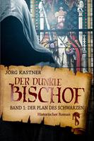 Jörg Kastner Der dunkle Bischof - Die große Mittelalter-Saga:Band 1: Der Plan des Schwarzen 