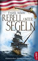 Frank Adam Rebell unter Segeln:Historischer Abenteuerroman 
