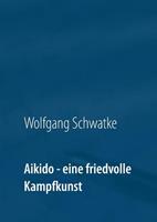 Wolfgang Schwatke Aikido - eine friedvolle Kampfkunst