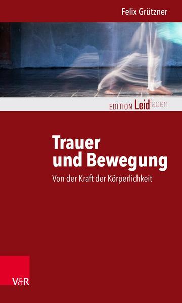 Felix Grützner Trauer und Bewegung – Von der Kraft der Körperlichkeit