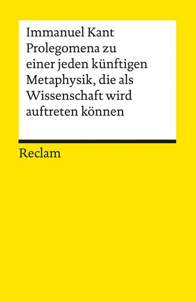 Immanuel Kant Prolegomena zu einer jeden künftigen Metaphysik, die als Wissenschaft wird auftreten können