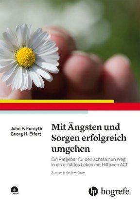 John P. Forsyth, Georg H. Eifert Mit Ängsten und Sorgen erfolgreich umgehen