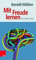 Gerald Hüther Mit Freude lernen – ein Leben lang