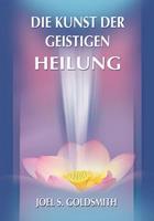 Joel S. Goldsmith Die Kunst der geistigen Heilung