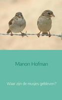 Manon Hofman Waar zijn de musjes gebleven℃ -  (ISBN: 9789402127201)