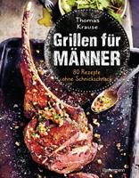 Thomas Krause Grillen für Männer - 80 Rezepte ohne Schnickschnack