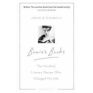 Bloomsbury Bowie's Books: The Hundred Literary Heroes Who Changed His Life - John O'Connell