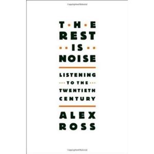 Farrar Straus Giroux Rest Is Noise: Listening To The Twentieth Century - Alex Ross
