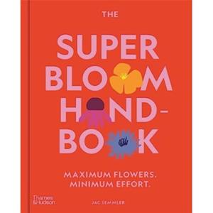 Thames & Hudson The Super Bloom Handbook: Maximum Flowers. Minimum Effort. - Jac Semmler