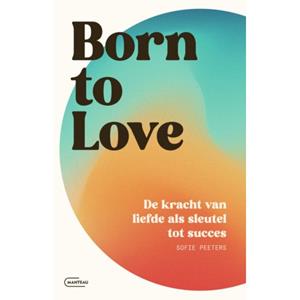 Sofie Peeters Born to love. De kracht van liefde als sleutel tot succes -   (ISBN: 9789022341667)