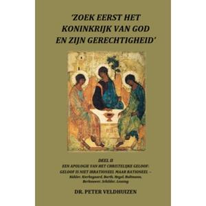 Dr. Peter Veldhuizen &lsquo;	Zoek Eerst Het Koninkrijk Van God En Zijn Gerechtigheid' - Deel II Een Apologie Van Het Christelijke Geloof: -   (ISBN: