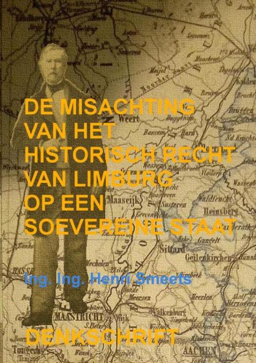 Ing. Ing. Henri Smeets De Misachting Van Het Limburgs Vraagstuk: Het Historisch Recht Op Een Soevereine Staat -   (ISBN: 9789403826127)