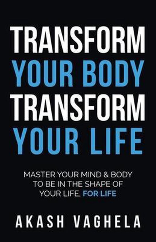 Akash Vaghela Transform Your Body Transform Your Life Master your mind & body to be in the shape of your life, for