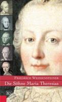 Friedrich Weissensteiner Die Söhne Maria Theresias