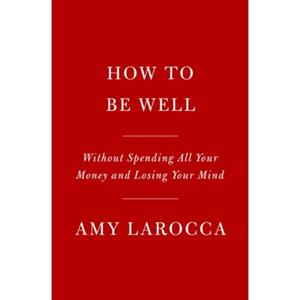 Van Ditmar Boeken B.V. How To Be Well: Navigating Our Self-Care Epidemic, One Dubious Cure At A Time - Amy Larocca