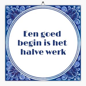 Tegeltje.nl Wijsheid tegeltje een goed begin is het halve werk