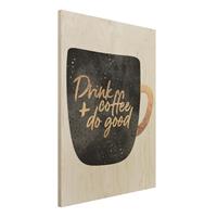 Bilderwelten Holzbild KÃ¼che - Hochformat 3:4 Drink Coffee, Do Good - schwarz